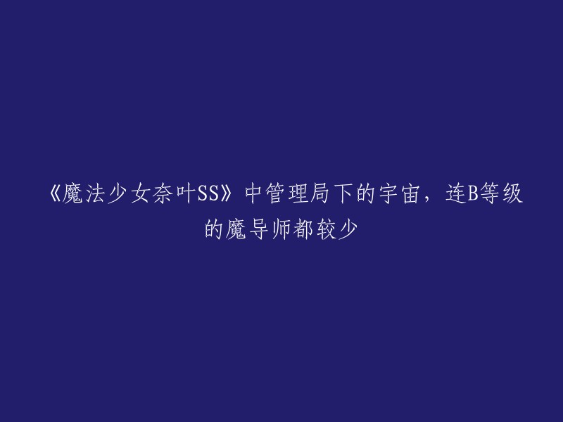 《魔法少女奈叶SS》中管理局下的宇宙，连B等级的魔导师都较少。  

这句话的意思是，在《魔法少女奈叶SS》中，管理局下的宇宙中，连B等级的魔导师都很少。  