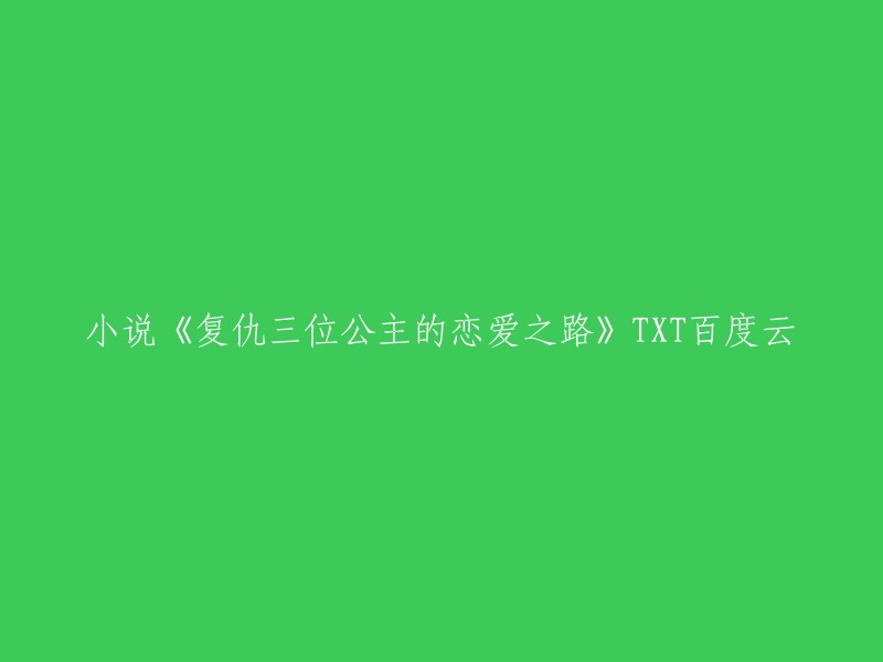 以下是我找到的一些小说《复仇三位公主的恋爱之路》TXT百度云的信息：

1. 《复仇三公主的复仇恋爱之路》是连载于话本小说的一部校园言情类网络小说，作者是千依欣。 
2. 《冷酷三公主复仇之恋》是作者梦露创作的一部女生都市类连载小说。