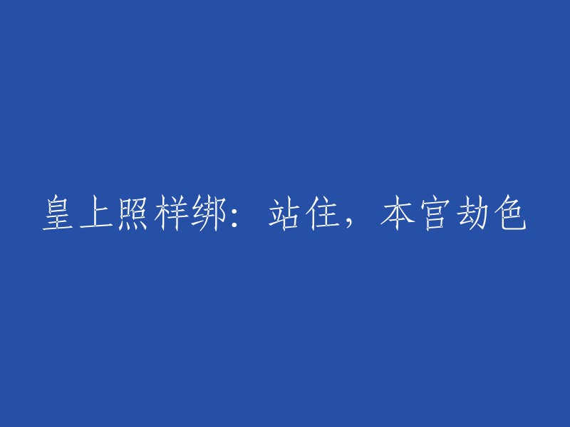 皇上未曾松绑：站住，本宫要你留情