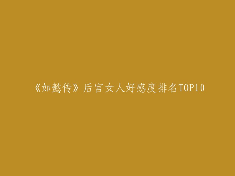 《如懿传》后宫女人好感度排名TOP10如下：

1. 如懿
2. 嘉嫔
3. 富察皇后
4. 高晞月
5. 阿箬
6. 海兰团
7. 令妃魏嬿婉
8. 青樱
9. 甄嬛
10. 纯妃