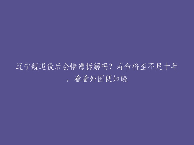 辽宁舰退役后的命运有三种可能：直接将其淘汰，出售给其他国家；作为训练甲板，继续投入使用；改造成海军博物馆。至于是否会被拆解，目前还没有明确的消息。不过，辽宁舰在服役期间曾经进行过多次维修和改装，因此它可能不会像其他航母那样被拆解。