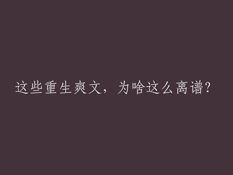 这些重生爽文为何如此离谱？