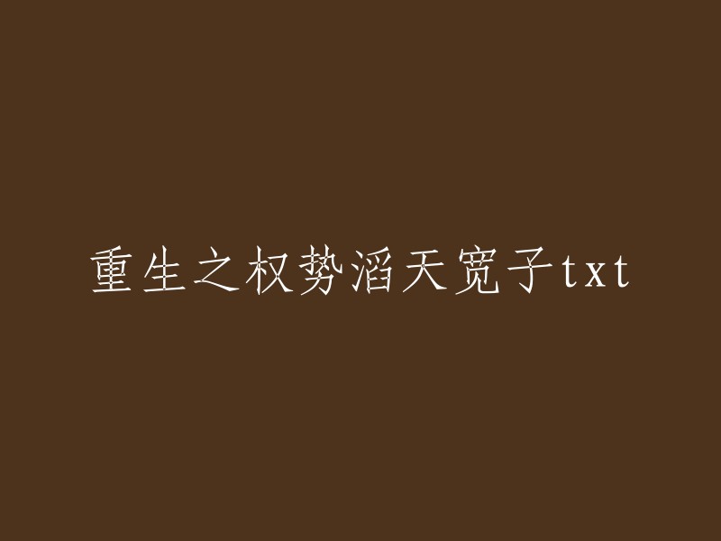 重生之权势滔天宽子txt是网络小说作者“岑凯伦”的作品之一。这部小说讲述了一个男人重生到了自己的十六岁身上，他决定利用前世的经验，一步步地打造属于自己的权势，最终成为一代大佬的故事。如果您想阅读这部小说，可以在起点中文网上找到它 。