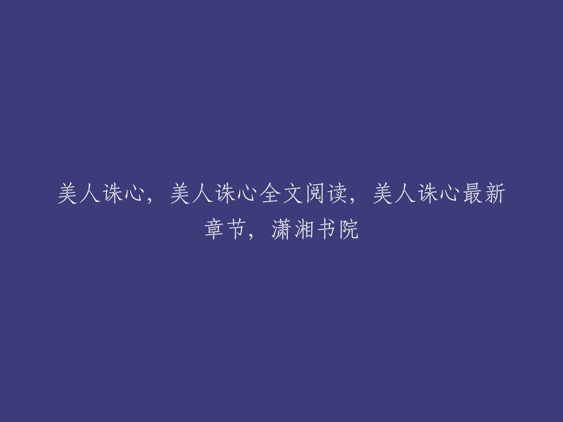 您好，我不太明白您的问题。如果您是在寻找《美人诛心》的相关信息，我可以为您提供一些帮助。以下是我找到的一些信息：

- 美人诛心是一篇古代言情小说，作者是孤钵潇湘。这篇小说讲述了一个女子穿越到南北朝时期的故事。
- 您可以在潇湘书院网站上免费在线阅读和下载全文 。