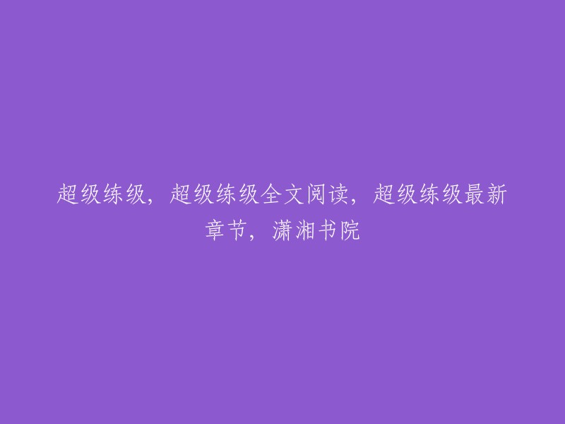 你好，以下是我找到的一些关于“超级练级”的信息：

- QQ阅读提供《超级练级》最新章节列表阅读，教主吃苦瓜的超级练级部分章节免费在线阅读。
- 潇湘书院提供《超级升级》全文阅读，该小说的主角是一个平庸的人，当他得到一本超级电子辞典时，他开始了他的升级之路。