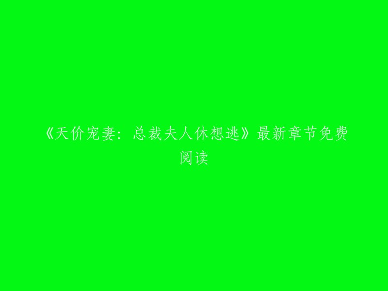 你好，这个标题是《天价宠妻：总裁夫人休想逃》的最新章节免费阅读。