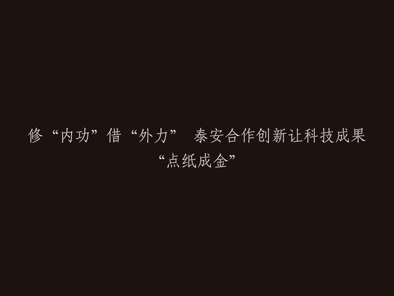 通过合作创新，泰安市将科技成果转化为经济价值