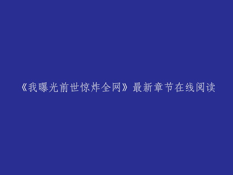 你可以在起点中文网官方正版上在线阅读《我曝光前世惊炸全网》的最新章节。  除此之外，你也可以在小说网站上找到该书的最新章节。