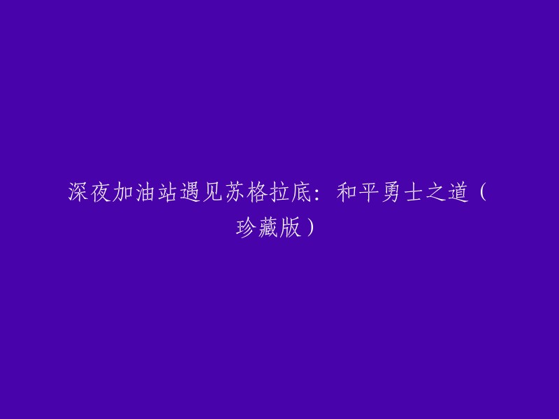 深夜加油站奇遇记：和平勇士的智慧之源(珍藏版)