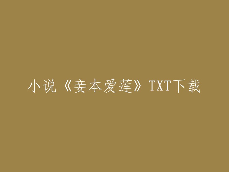 你好，以下是一些小说《妾本爱莲》的TXT下载网站：

- 书趣阁
- 52电子书