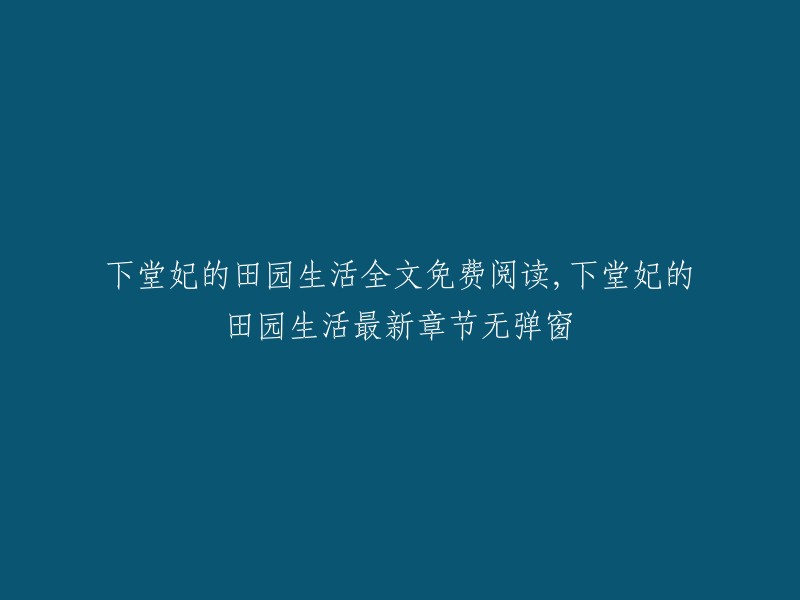 你好，我找到了一些关于《下堂妃的田园生活》的信息。你可以在笔趣阁、小茶树电子书和第一书库网上免费阅读这本小说的全文。此外，你也可以在这里找到该小说的最新章节无弹窗。