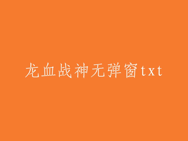 无弹窗版龙血战神txt小说下载"