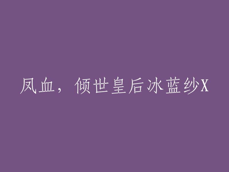 倾世皇后冰蓝纱之凤血：一段不凡的传奇