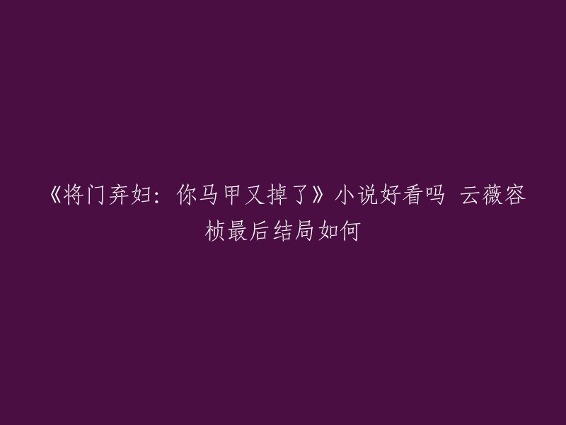 《将门弃妇：你马甲又掉了》是楚玥的一部小说，讲述了云薇容桢在面对生活考验时的成长与坚韧。 云薇容桢经历了许多艰难的抉择和困境，但通过坚持和勇气，最终找到自己真正的价值和人生意义。