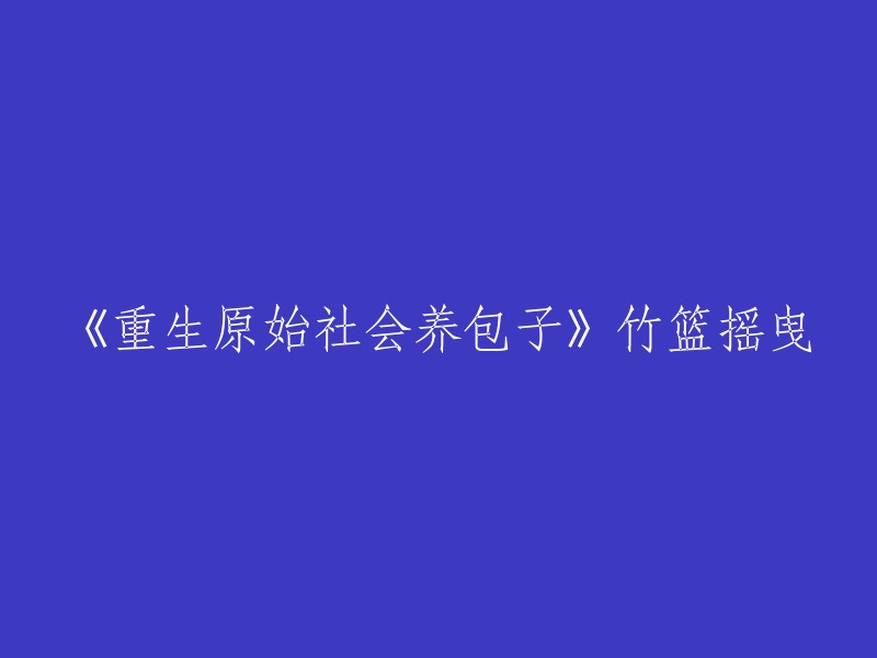 重写标题：《重生到原始社会，如何养包子》