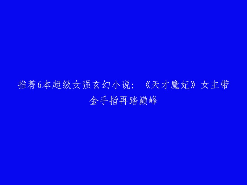 你好，以下是我为您找到的一些女强玄幻小说推荐：

1. 《天才魔妃》：女主带金手指再踏巅峰，腹黑第一女间谍穿越成极品女草包，为护家人，她得宝典，成奇功，召玄兽军团，且看她如何在陌生的玄幻大陆上，杀身成魔，再踏巅峰，引天下枭雄尽折腰。