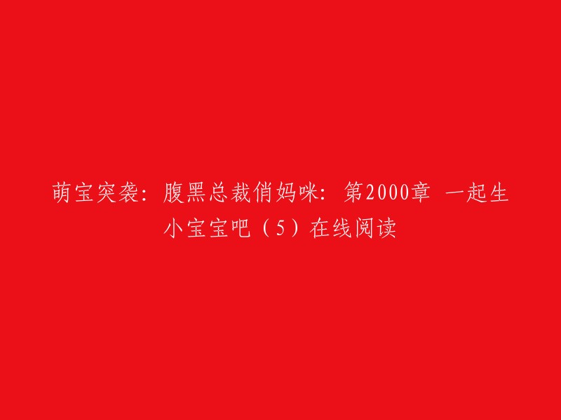 小宝宝的诞生：腹黑总裁与俏妈咪的甜蜜时刻(第2000章)"