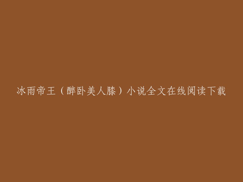 你好，以下是你提供的标题的另一种表述：

醉卧美人膝小说全文在线阅读下载