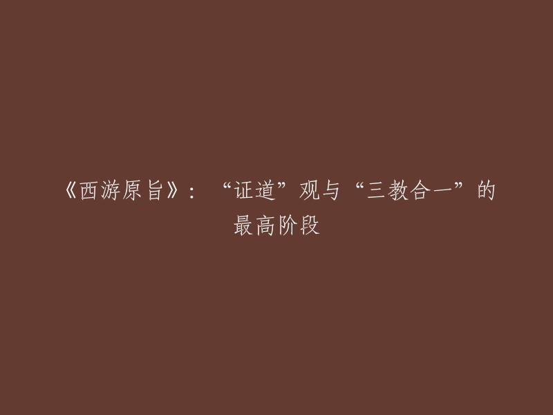 《西游原旨》是清代著名道士刘一明所作，以道家的观点解读《西游记》，认为《西游记》是一部“证道书”，是借故事情节来阐扬“金丹大道”。其中，“证道”观与“三教合一”的最高阶段是作者在《西游原旨》中所提出的思想之一。