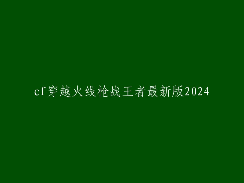 2024年最新版CF穿越火线枪战王者手机游戏"