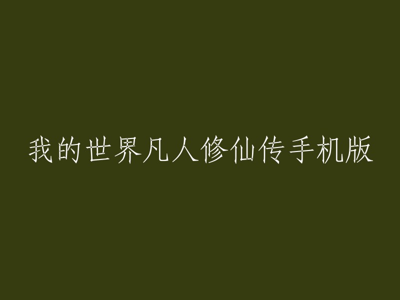 你好，你可以使用以下标题：
- 《凡人修仙传》手机版
- 《我的世界》中的《凡人修仙传》
- 《我的世界》中的《凡人修仙传》手机版