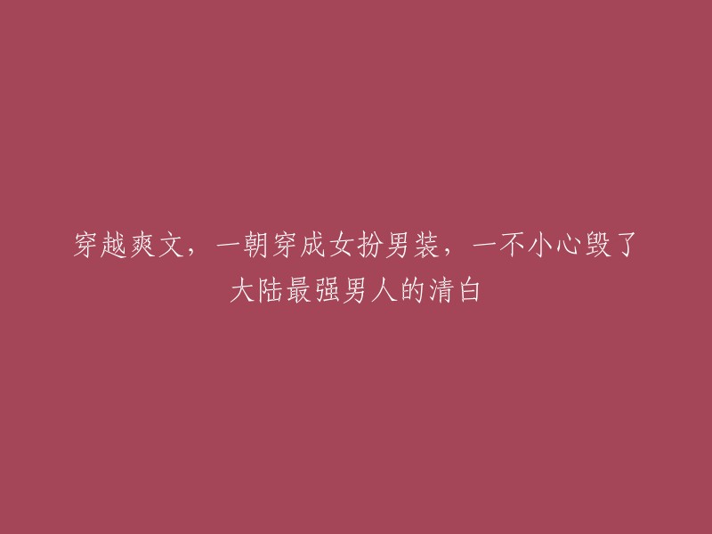 穿越爽文：意外穿越成女扮男装，竟然破坏了大陆最强男人的清白！