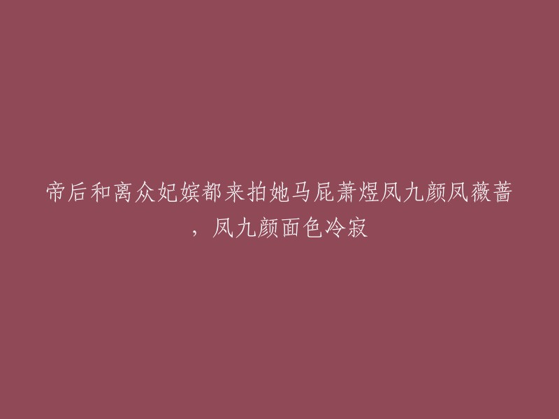 帝后与众多妃嫔争相奉承，萧煜凤九颜与凤薇蔷冷峻相对"