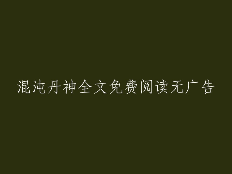 免费阅读全文：混沌丹神纯净无广告