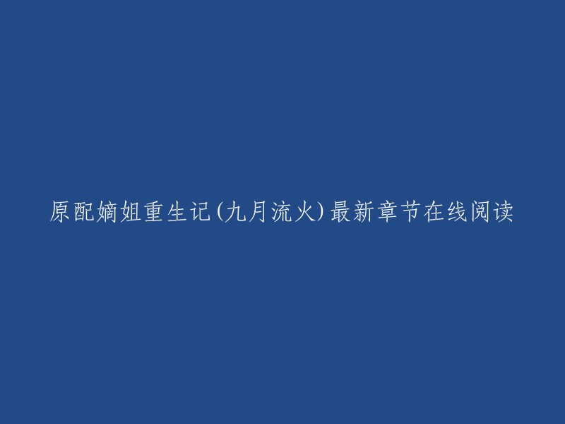 《原配嫡姐重生记》是九月流火所著的一部小说。以下是该小说的最新章节在线阅读:

第 100 章：林未晞的心思
第 101 章：林未晞的想法
第 102 章：林未晞的决定
第 103 章：林未晞的行动