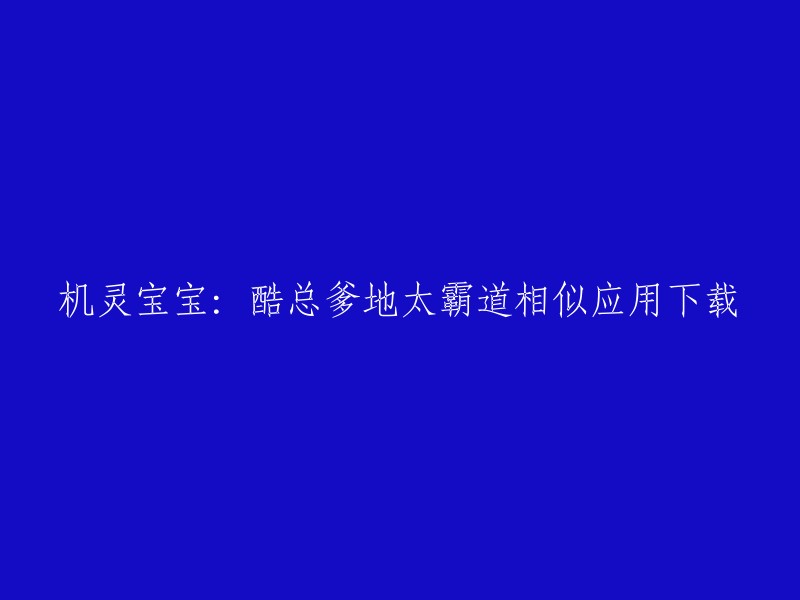 您是否在寻找一个名为“机灵宝宝：酷总爹地太霸道”的应用？如果是，我不确定这个应用是否有相似的应用可以下载。但是，我可以告诉您如何在豌豆荚上下载该应用程序的安卓版本。您可以在豌豆荚上找到“机灵宝宝：酷总爹地太霸道”的安卓版本。