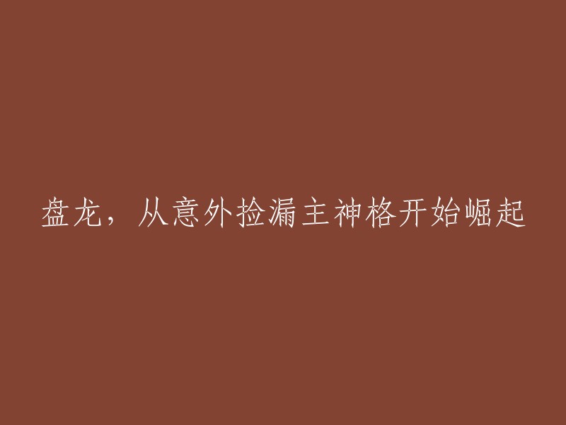 从意外捡漏主神格的起点，盘龙崛起之路