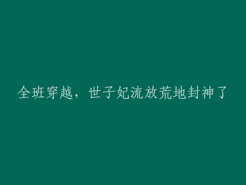 穿越时空的全班同学，世子妃流放荒地后成为封神传奇