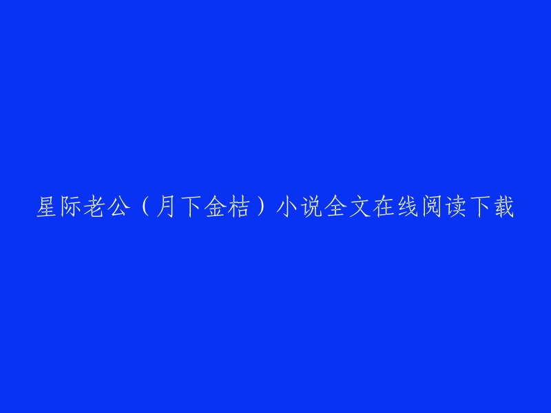 你好，我找到了你想要的小说。你可以在以下网站免费在线阅读和下载《星际老公》全文：  