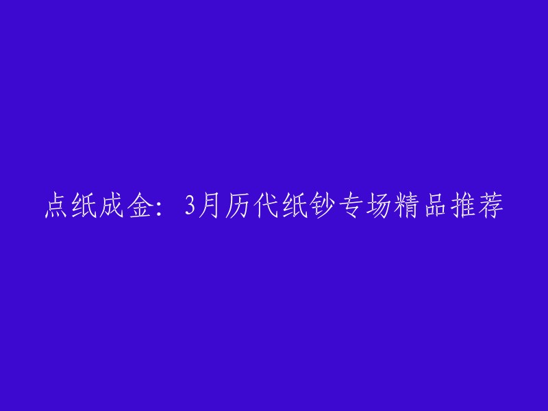 您好！您可以将标题改为：“赵涌在线《点纸成金-3月历代纸钞专场》精品推荐”。如果您需要更多信息，请访问赵涌在线的网站。