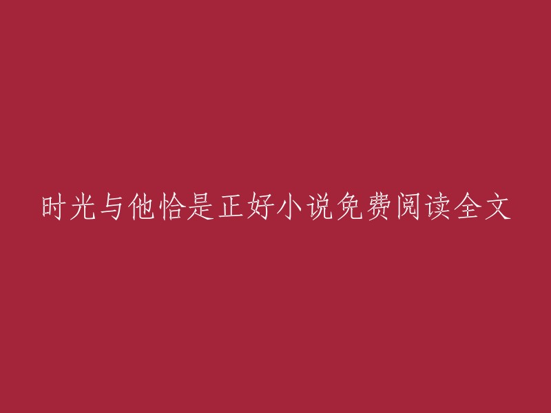 《时光与他恰是正好》免费阅读全文，一起进入故事的世界吧！"