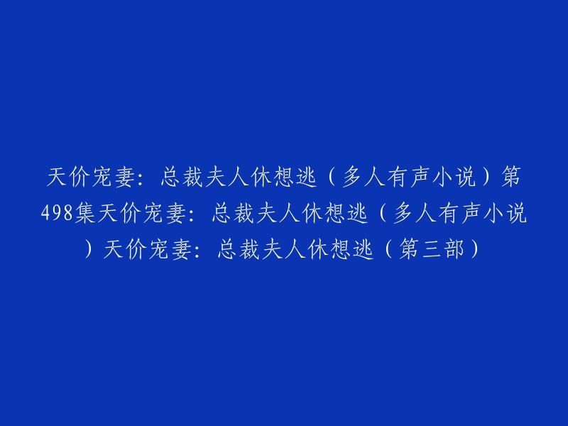 重写后的标题：《天价宠妻：总裁夫人休想逃》第498集(多人有声小说) 