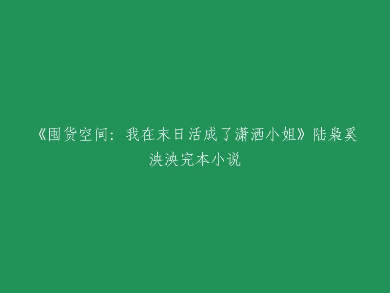 你好，你想让我帮你重写这个标题吗？如果是的话，你可以考虑使用“《囤货空间：我在末日活成了潇洒小姐》陆枭奚泱泱完本小说”作为标题。这是一个很长的标题，但是如果你把它缩短到一定长度，它会更容易被人记住。例如，你可以将其缩短为“《囤货空间：我在末日活成了潇洒小姐》”，这样就更容易被人们记住了。 