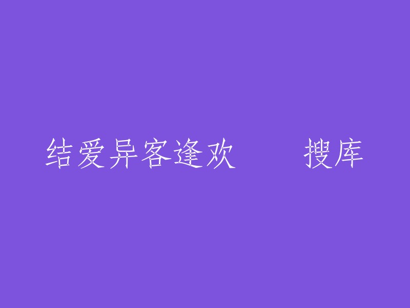 欢迎来到搜库，让我们重新为您设计标题：结爱异客逢欢。