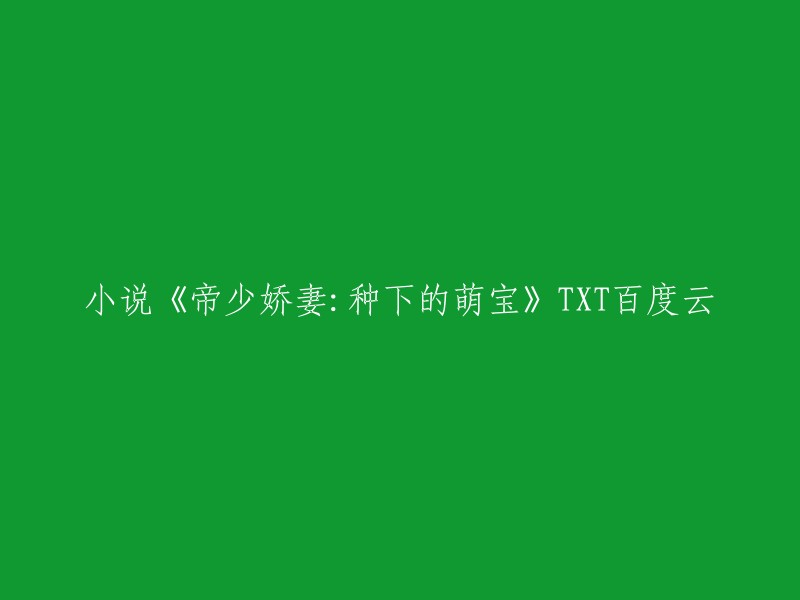 你好，你想知道的小说《帝少娇妻：种下的萌宝》TXT百度云的下载链接吗？我找到了一个小站提供了这个小说的txt下载链接。你可以在这里找到它。