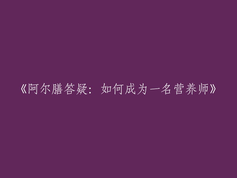 阿尔膳答疑：掌握成为营养师的要诀