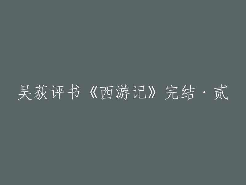 吴荻评书《西游记》完结·贰，可以重写为“吴荻评书《西游记》第二部完结”。