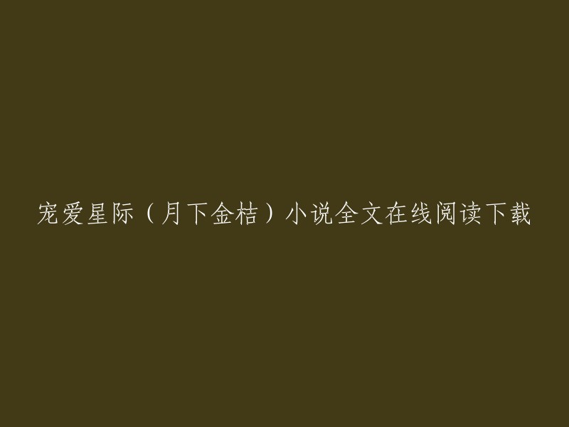 您可以在QQ阅读上全文在线阅读下载宠爱星际(月下金桔)小说。此外，我还找到了另一个网站，该网站提供被宠心际章节免费在线阅读。