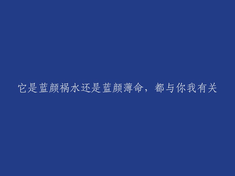 这个标题可以重写为："你是蓝颜祸水还是蓝颜薄命，都与我和你有关"。