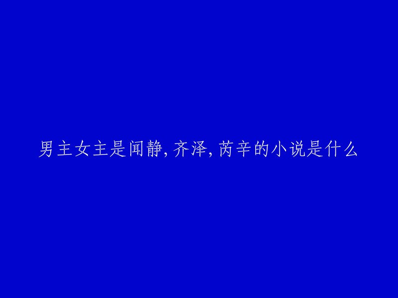 这本小说的名字可能是《闻静，齐泽，芮辛》。  但是，我无法确定这个名字是否准确。如果你想找到更多关于这本小说的信息，你可以尝试在图书馆或在线书店中搜索这个名字。