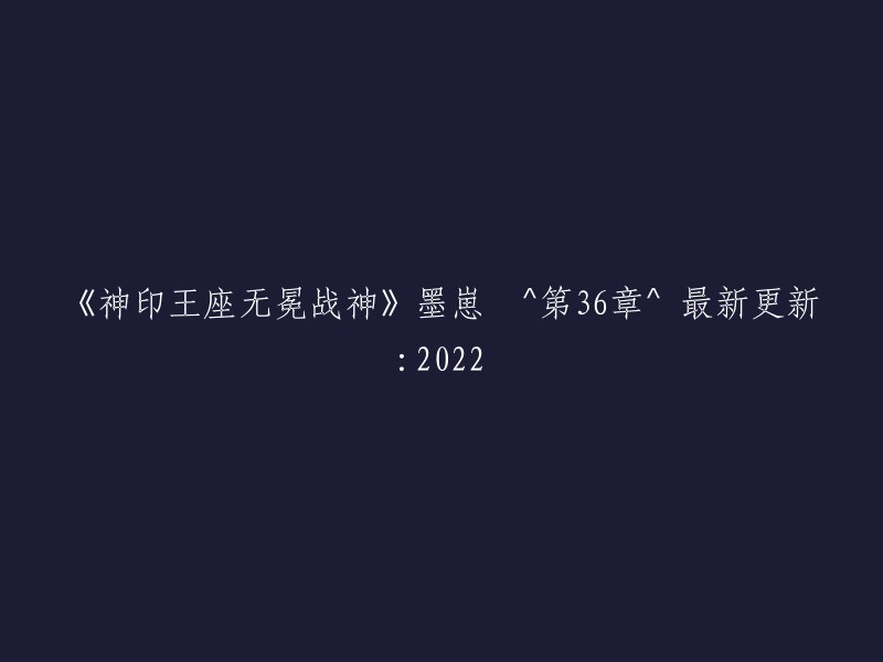 神印王座无冕战神"的墨崽 ^ 第36章 ^ 最新更新：2022