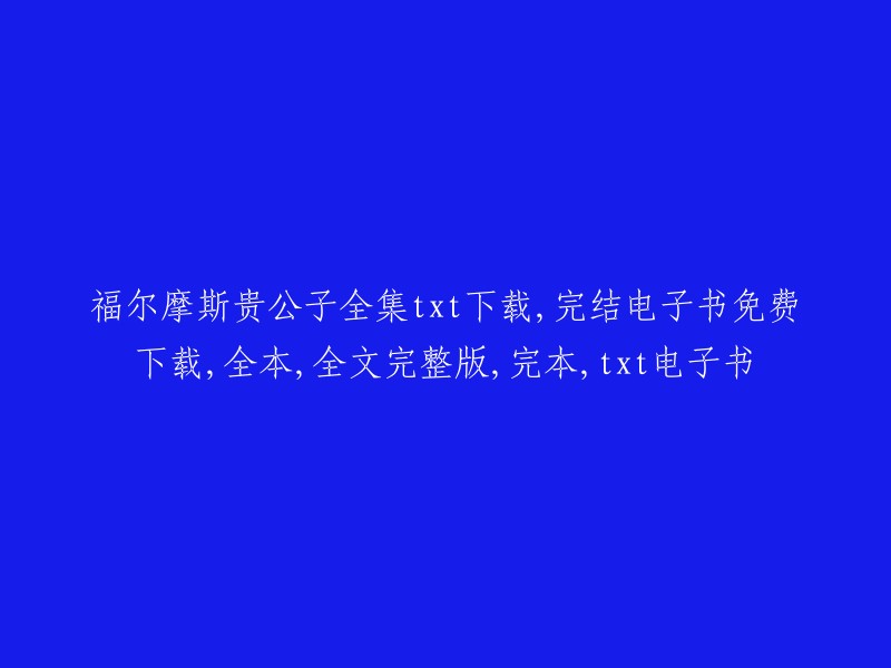 福尔摩斯贵公子全集txt下载，完结电子书免费下载，全本，全文完整版，完本，txt电子书。以下是一些网站提供的免费下载链接：    