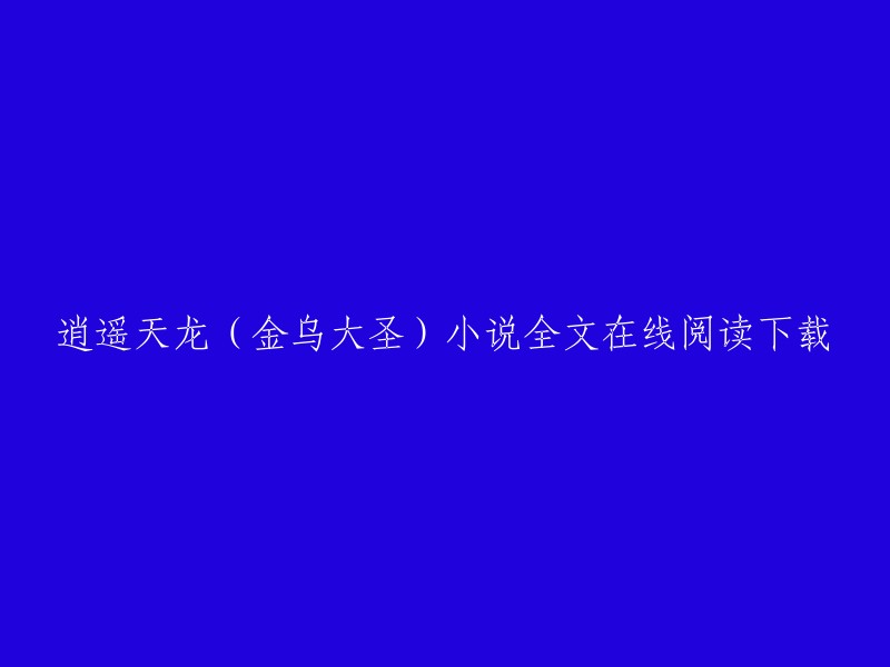 你可以在以下网站在线阅读逍遥天龙(金乌大圣)小说全文：   