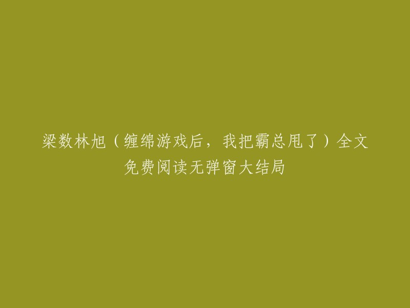 您好，根据您的描述，您想阅读梁数林旭的小说《缠绵游戏后，我把霸总甩了》。以下是一些免费阅读的网站：   

请注意，这些网站可能存在版权问题，请您自行判断并谨慎使用。