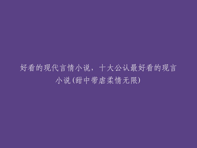 十大现代言情小说中不可错过的精彩之作 - 甜中带虐、柔情无限的浪漫佳作"