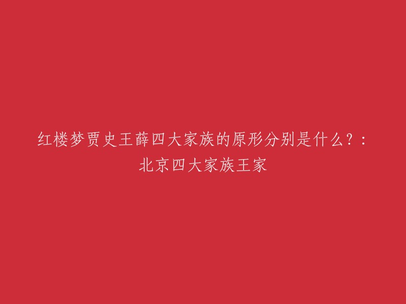 《红楼梦》中的四大家族分别是贾家、史家、王家和薛家。其中，贾家的原型对应清朝皇室爱新觉罗氏。贾家第一代至第三代分别对应清太祖努尔哈赤、太宗皇太极、顺治帝。